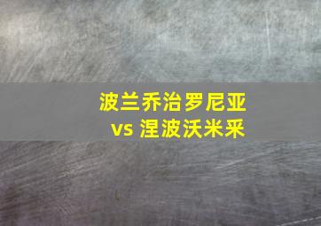 波兰乔治罗尼亚vs 涅波沃米釆